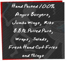 100% Hand Packed Angus Burgers, Jumbo Wings, Ribs, BBQ Pulled Pork, Wraps, Salads, Fresh Hand Cut Fries & Things